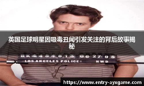 英国足球明星因吸毒丑闻引发关注的背后故事揭秘